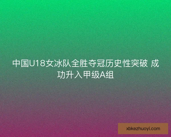 中国U18女冰队全胜夺冠历史性突破 成功升入甲级A组